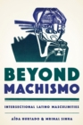 Beyond Machismo : Intersectional Latino Masculinities - Book