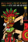 The Fate of Earthly Things : Aztec Gods and God-Bodies - Book