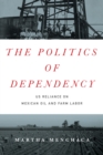 The Politics of Dependency : US Reliance on Mexican Oil and Farm Labor - Book