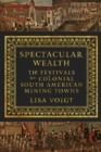 Spectacular Wealth : The Festivals of Colonial South American Mining Towns - Book