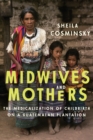 Midwives and Mothers : The Medicalization of Childbirth on a Guatemalan Plantation - Book