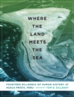 Where the Land Meets the Sea : Fourteen Millennia of Human History at Huaca Prieta, Peru - Book