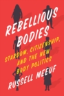 Rebellious Bodies : Stardom, Citizenship, and the New Body Politics - Book