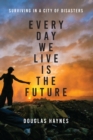 Every Day We Live Is the Future : Surviving in a City of Disasters - Book