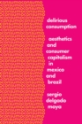 Delirious Consumption : Aesthetics and Consumer Capitalism in Mexico and Brazil - Book