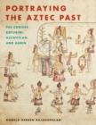 Portraying the Aztec Past : The Codices Boturini, Azcatitlan, and Aubin - eBook