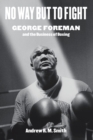 No Way but to Fight : George Foreman and the Business of Boxing - Book