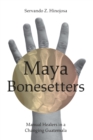 Maya Bonesetters : Manual Healers in a Changing Guatemala - Book