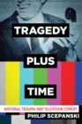 Tragedy Plus Time : National Trauma and Television Comedy - Book