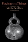Playing with Things : Engaging the Moche Sex Pots - Book