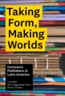 Taking Form, Making Worlds : Cartonera Publishers in Latin America - Book