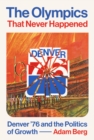 The Olympics that Never Happened : Denver '76 and the Politics of Growth - Book