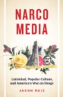 Narcomedia : Latinidad, Popular Culture, and America's War on Drugs - eBook