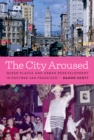 The City Aroused : Queer Places and Urban Redevelopment in Postwar San Francisco - Book