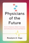 Physicians of the Future : Doctor-Influencers, Patient-Consumers, and the Business of Functional Medicine - Book
