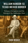 William Hanson and the Texas-Mexico Border : Violence, Corruption, and the Making of the Gatekeeper State - eBook