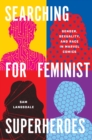 Searching for Feminist Superheroes : Gender, Sexuality, and Race in Marvel Comics - Book