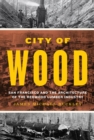 City of Wood : San Francisco and the Architecture of the Redwood Lumber Industry - Book