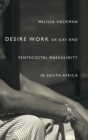 Desire Work : Ex-Gay and Pentecostal Masculinity in South Africa - Book
