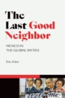The Last Good Neighbor : Mexico in the Global Sixties - Book