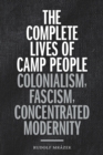 The Complete Lives of Camp People : Colonialism, Fascism, Concentrated Modernity - eBook