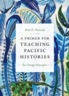 A Primer for Teaching Pacific Histories : Ten Design Principles - Book