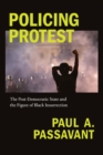 Policing Protest : The Post-Democratic State and the Figure of Black Insurrection - Book