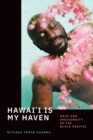 Hawai'i Is My Haven : Race and Indigeneity in the Black Pacific - Book