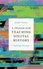 A Primer for Teaching Digital History : Ten Design Principles - Book