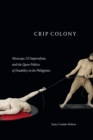 Crip Colony : Mestizaje, US Imperialism, and the Queer Politics of Disability in the Philippines - Book