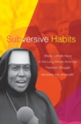 Subversive Habits : Black Catholic Nuns in the Long African American Freedom Struggle - Book