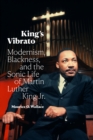 King's Vibrato : Modernism, Blackness, and the Sonic Life of Martin Luther King Jr. - eBook
