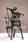 The Coloniality of the Secular : Race, Religion, and Poetics of World-Making - Book