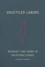 Unsettled Labors : Migrant Care Work in Palestine/Israel - eBook