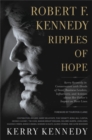 Robert F. Kennedy: Ripples of Hope : Kerry Kennedy in Conversation with Heads of State, Business Leaders, Influencers, and Activists about Her Father's Impact on Their Lives - Book