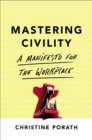 Mastering Civility : A Manifesto for the Workplace - Book