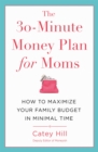 The 30-Minute Money Plan for Moms : How to Maximize Your Family Budget in Minimal Time - Book