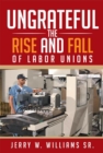 Ungrateful : The Rise and Fall of Labor Unions - eBook