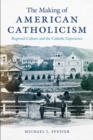The Making of American Catholicism : Regional Culture and the Catholic Experience - eBook