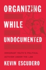 Organizing While Undocumented : Immigrant Youth's Political Activism under the Law - Book
