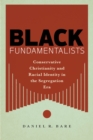 Black Fundamentalists : Conservative Christianity and Racial Identity in the Segregation Era - eBook
