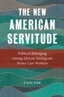 The New American Servitude : Political Belonging among African Immigrant Home Care Workers - Book