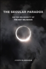 The Secular Paradox : On the Religiosity of the Not Religious - eBook