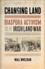 Changing Land : Diaspora Activism and the Irish Land War - eBook