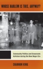 Whose Harlem is This, Anyway? : Community Politics and Grassroots Activism During the New Negro Era - Book