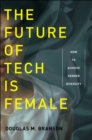 The Future of Tech Is Female : How to Achieve Gender Diversity - eBook