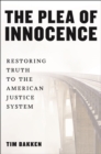 The Plea of Innocence : Restoring Truth to the American Justice System - Book