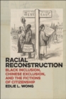 Racial Reconstruction : Black Inclusion, Chinese Exclusion, and the Fictions of Citizenship - Book