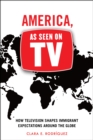 America, As Seen on TV : How Television Shapes Immigrant Expectations around the Globe - Book