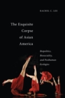 The Exquisite Corpse of Asian America : Biopolitics, Biosociality, and Posthuman Ecologies - eBook